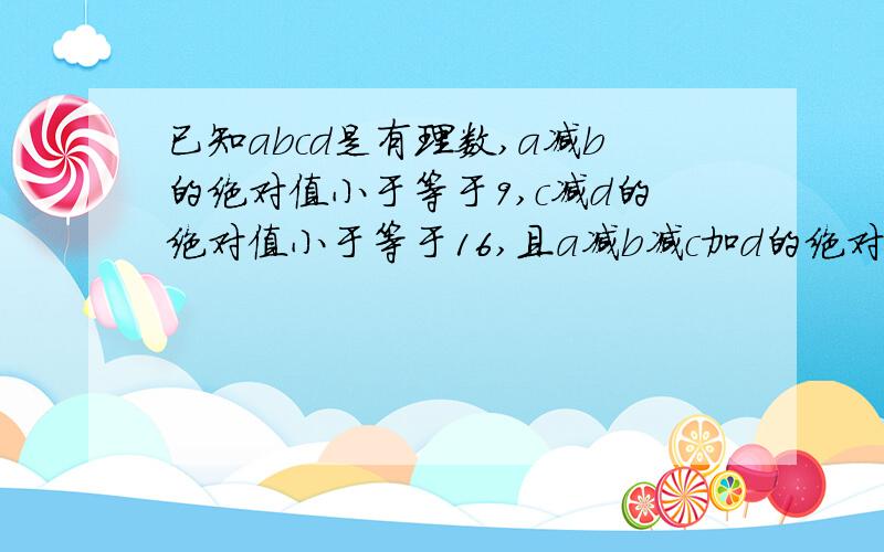 已知abcd是有理数,a减b的绝对值小于等于9,c减d的绝对值小于等于16,且a减b减c加d的绝对值等于25,求b减a的