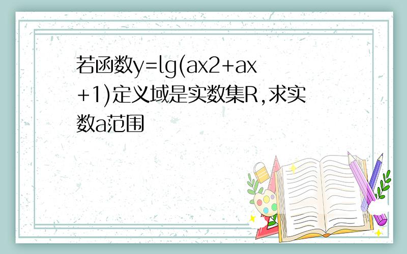 若函数y=lg(ax2+ax+1)定义域是实数集R,求实数a范围