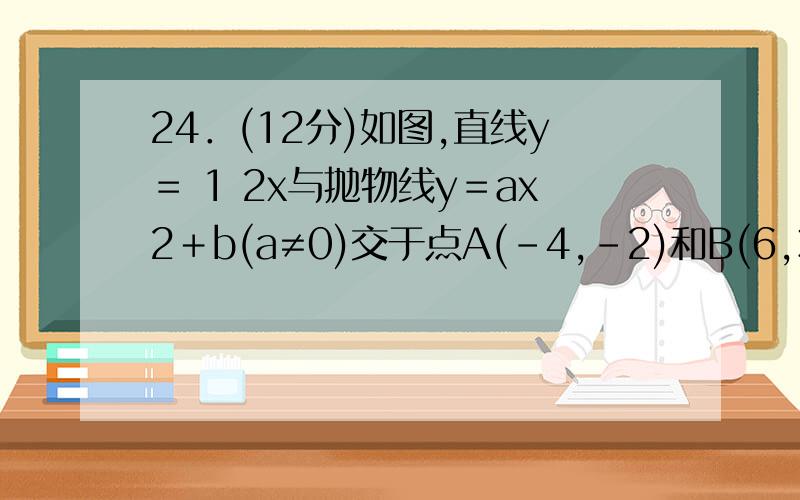 24．(12分)如图,直线y＝ 1 2x与抛物线y＝ax2＋b(a≠0)交于点A(－4,－2)和B(6,3),抛物线与y