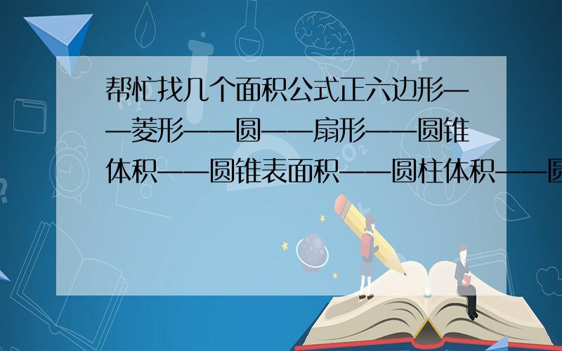 帮忙找几个面积公式正六边形——菱形——圆——扇形——圆锥体积——圆锥表面积——圆柱体积——圆柱表面积——