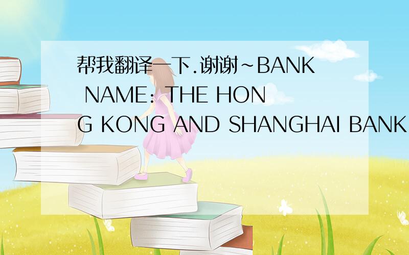 帮我翻译一下.谢谢~BANK NAME: THE HONG KONG AND SHANGHAI BANKING CORP