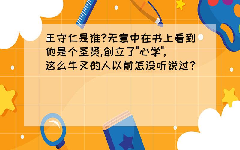 王守仁是谁?无意中在书上看到他是个圣贤,创立了