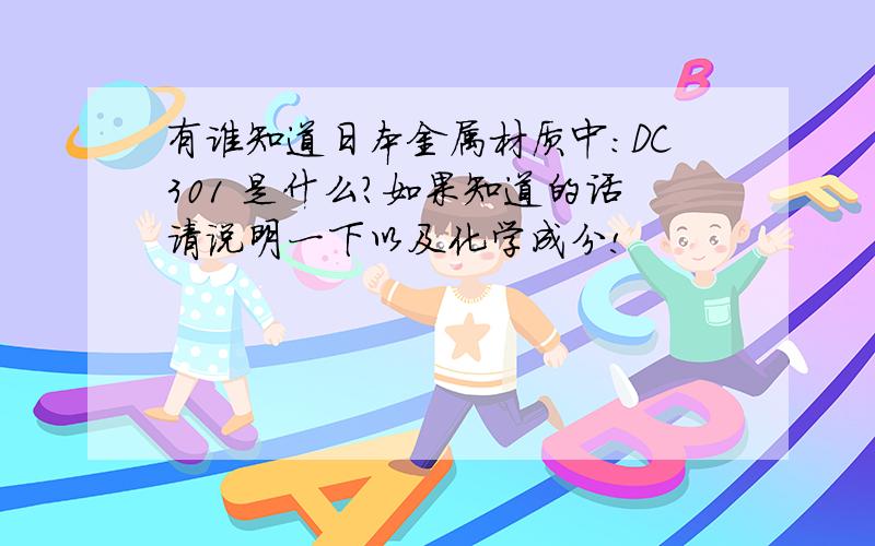 有谁知道日本金属材质中：DC301 是什么?如果知道的话请说明一下以及化学成分!