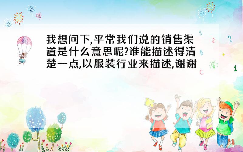 我想问下,平常我们说的销售渠道是什么意思呢?谁能描述得清楚一点,以服装行业来描述,谢谢