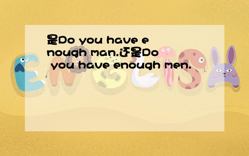 是Do you have enough man.还是Do you have enough men.