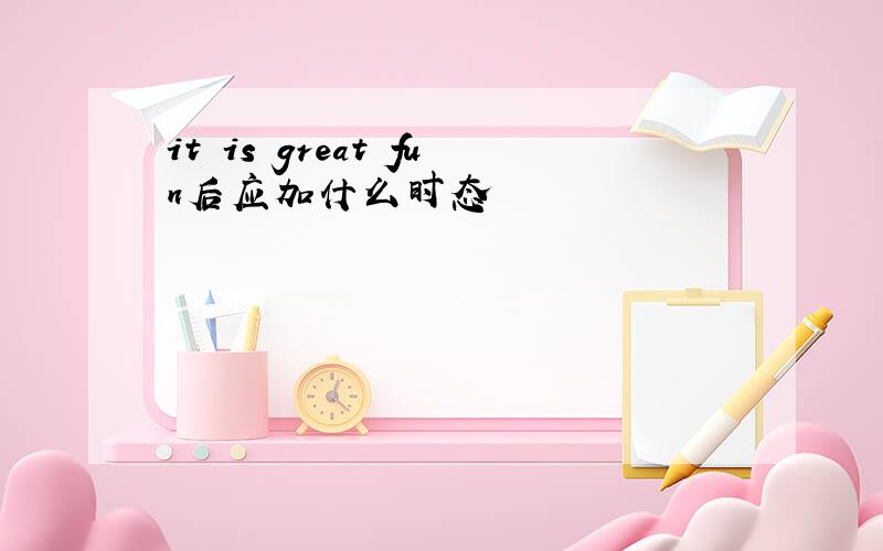 it is great fun后应加什么时态