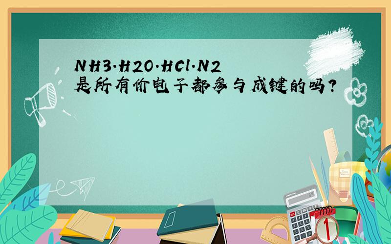 NH3.H2O.HCl.N2是所有价电子都参与成键的吗?