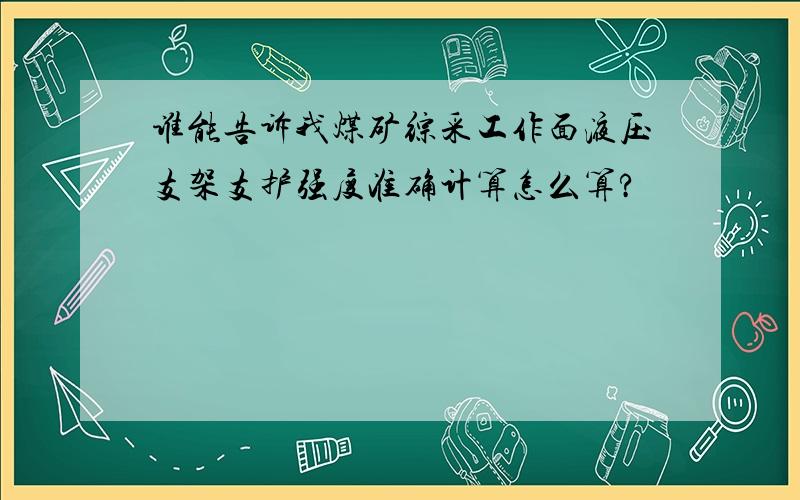 谁能告诉我煤矿综采工作面液压支架支护强度准确计算怎么算?