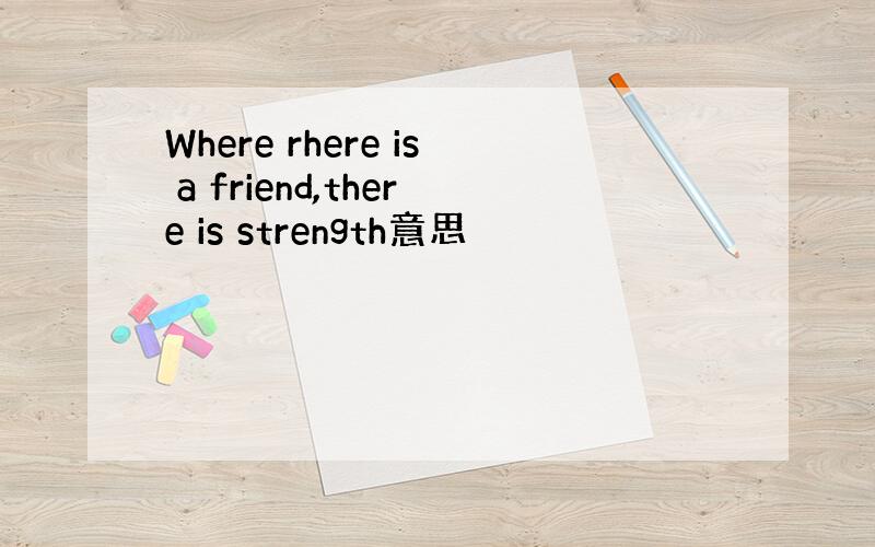 Where rhere is a friend,there is strength意思