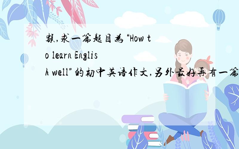 额,求一篇题目为“How to learn English well”的初中英语作文,另外最好再有一篇为如何保护环境