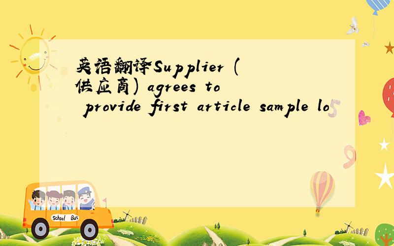 英语翻译Supplier (供应商) agrees to provide first article sample lo