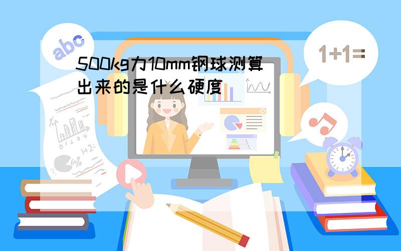 500kg力10mm钢球测算出来的是什么硬度