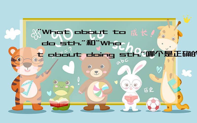 “What about to do sth.”和“What about doing sth.”哪个是正确的?