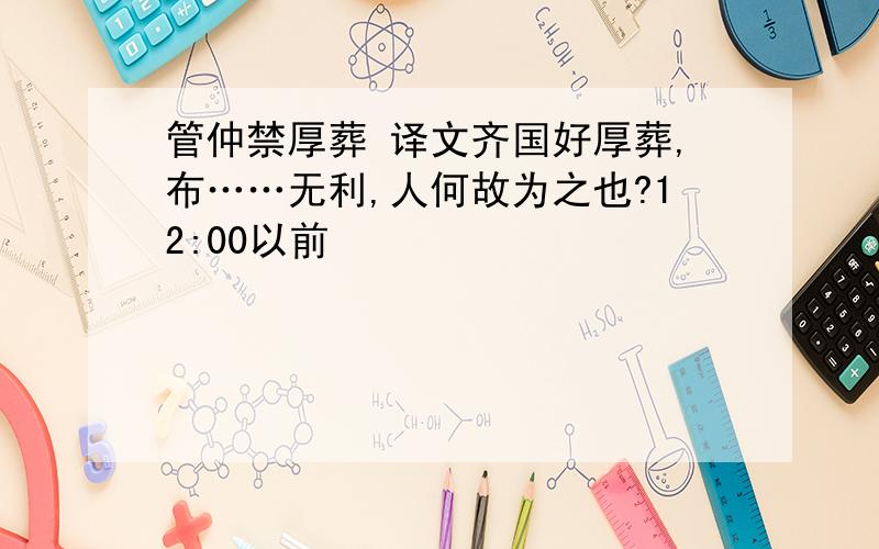 管仲禁厚葬 译文齐国好厚葬,布……无利,人何故为之也?12:00以前