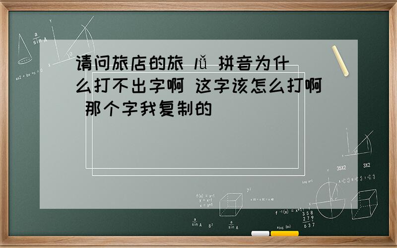 请问旅店的旅 lǚ 拼音为什么打不出字啊 这字该怎么打啊 那个字我复制的