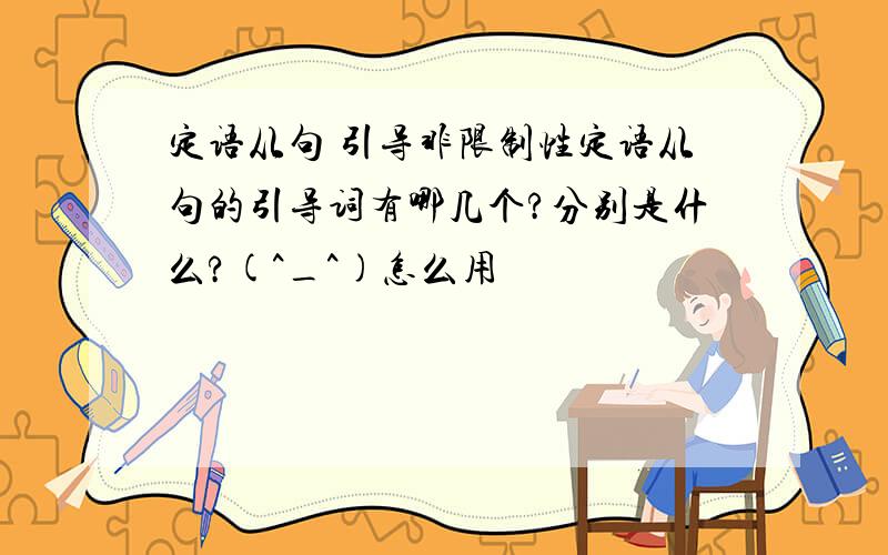 定语从句 引导非限制性定语从句的引导词有哪几个?分别是什么?(^_^)怎么用