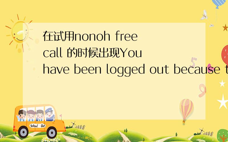 在试用nonoh free call 的时候出现You have been logged out because the