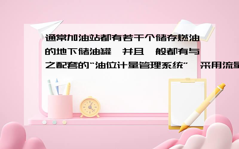 通常加油站都有若干个储存燃油的地下储油罐,并且一般都有与之配套的“油位计量管理系统”,采用流量计和油位计来测量进/出油量