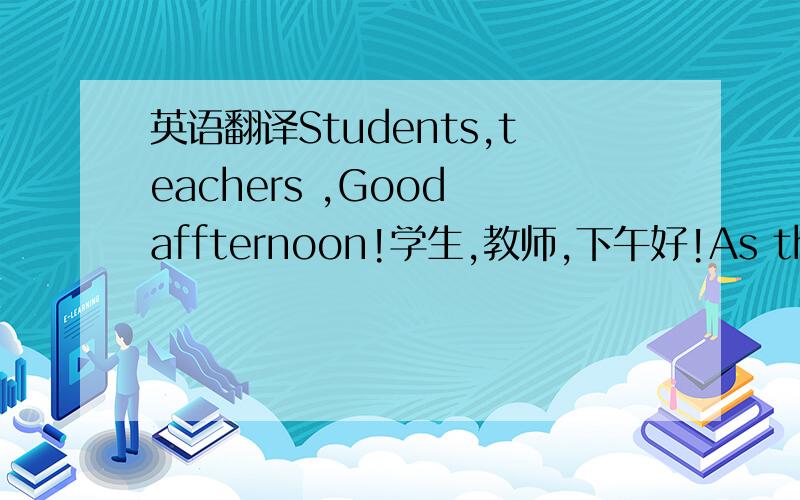 英语翻译Students,teachers ,Good affternoon!学生,教师,下午好!As the whol