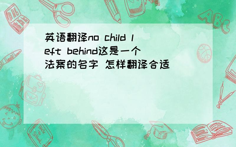 英语翻译no child left behind这是一个法案的名字 怎样翻译合适