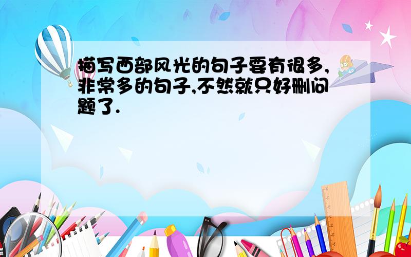 描写西部风光的句子要有很多,非常多的句子,不然就只好删问题了.