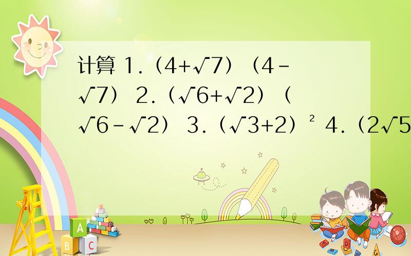 计算 1.（4+√7）（4-√7） 2.（√6+√2）（√6-√2） 3.（√3+2）² 4.（2√5-√2）