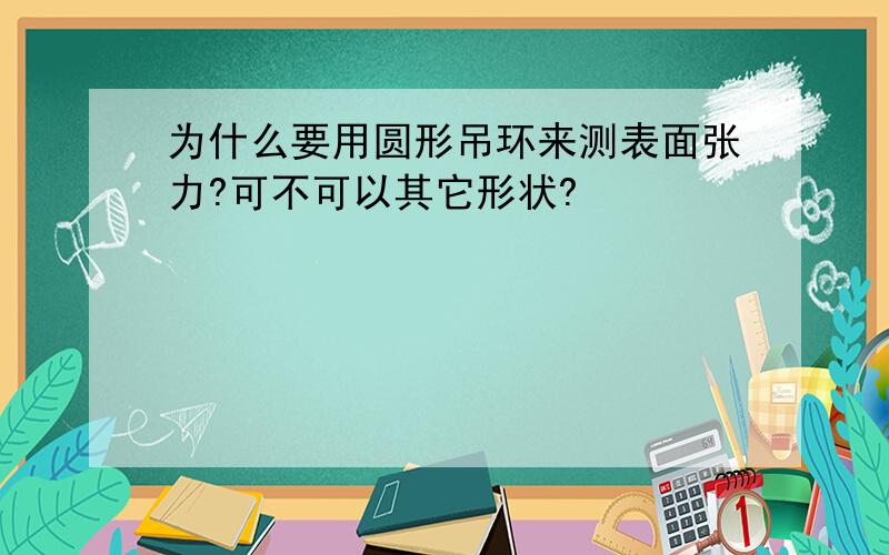 为什么要用圆形吊环来测表面张力?可不可以其它形状?