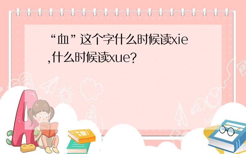 “血”这个字什么时候读xie,什么时候读xue?