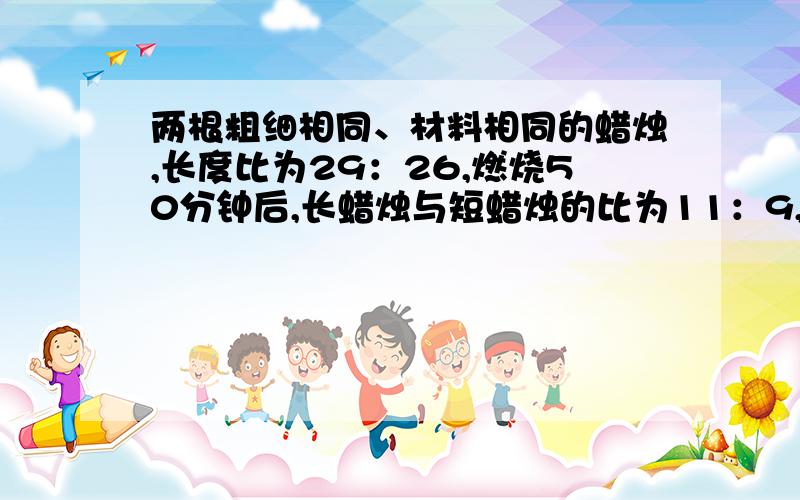 两根粗细相同、材料相同的蜡烛,长度比为29：26,燃烧50分钟后,长蜡烛与短蜡烛的比为11：9,那么较长的那根蜡烛还能燃