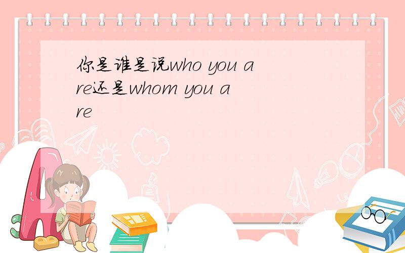 你是谁是说who you are还是whom you are