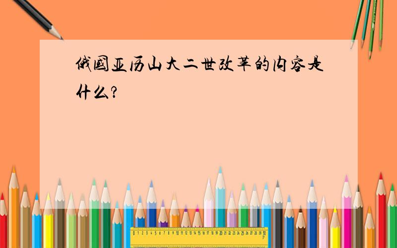 俄国亚历山大二世改革的内容是什么?