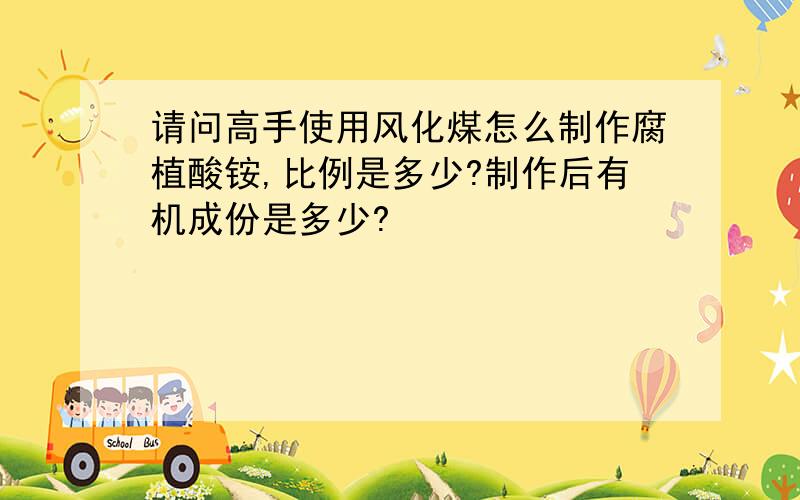 请问高手使用风化煤怎么制作腐植酸铵,比例是多少?制作后有机成份是多少?