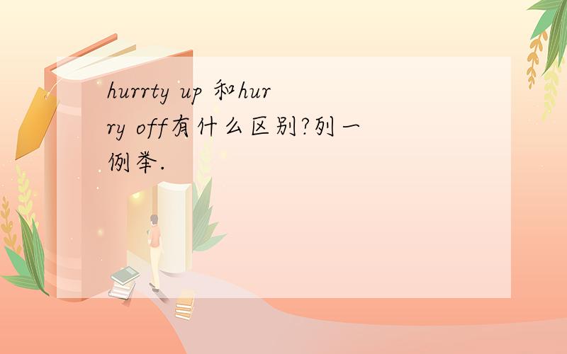 hurrty up 和hurry off有什么区别?列一例举.