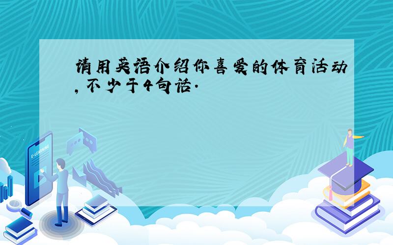 请用英语介绍你喜爱的体育活动,不少于4句话.