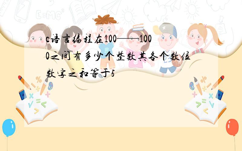 c语言编程在100——1000之间有多少个整数其各个数位数字之和等于5