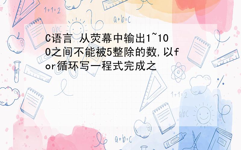 C语言 从荧幕中输出1~100之间不能被5整除的数,以for循环写一程式完成之