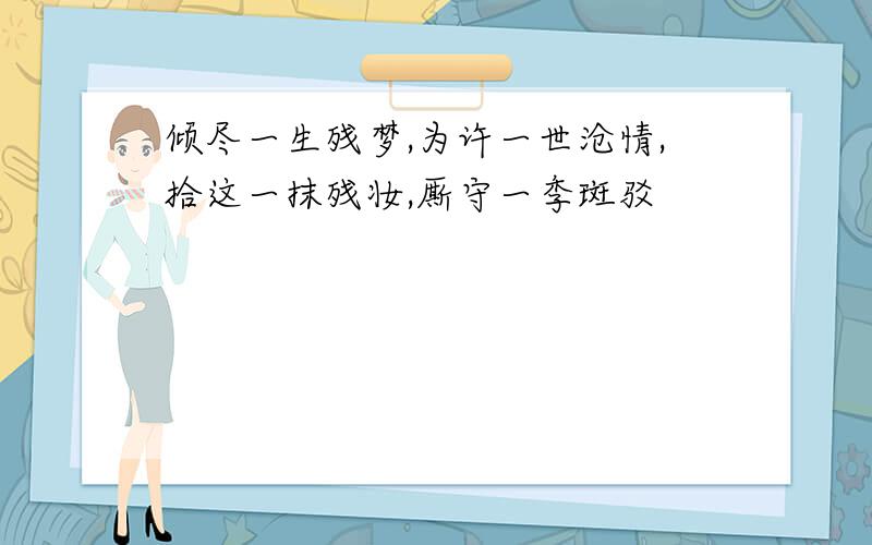 倾尽一生残梦,为许一世沧情,拾这一抹残妆,厮守一季斑驳