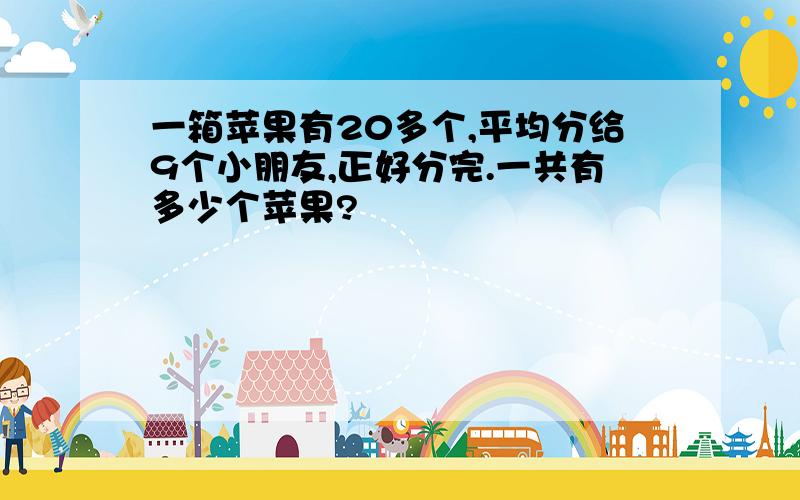 一箱苹果有20多个,平均分给9个小朋友,正好分完.一共有多少个苹果?