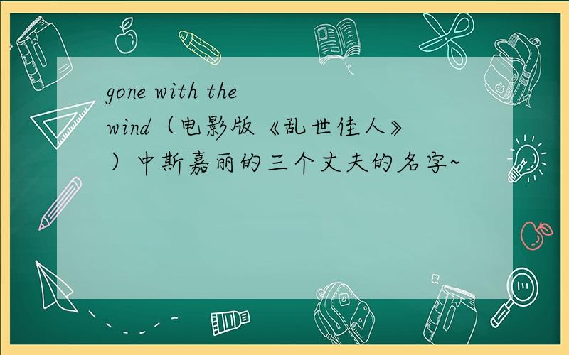 gone with the wind（电影版《乱世佳人》）中斯嘉丽的三个丈夫的名字~