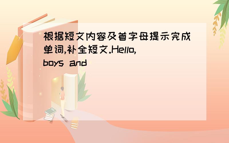 根据短文内容及首字母提示完成单词,补全短文.Hello,boys and