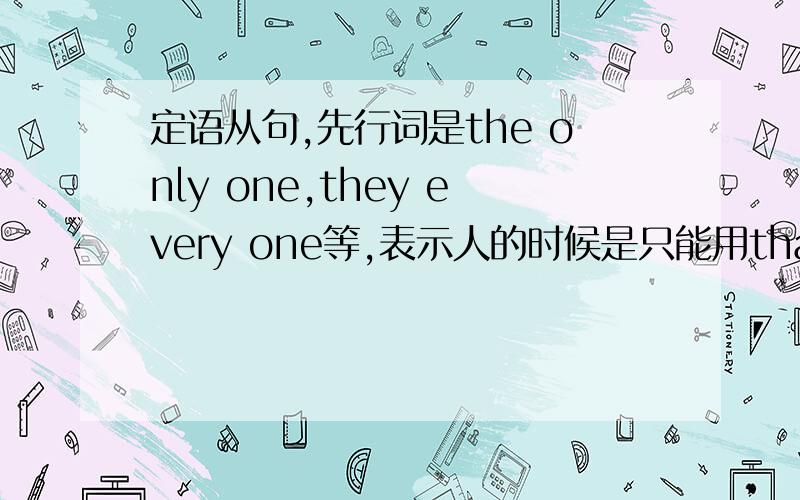 定语从句,先行词是the only one,they every one等,表示人的时候是只能用that还是 who也可