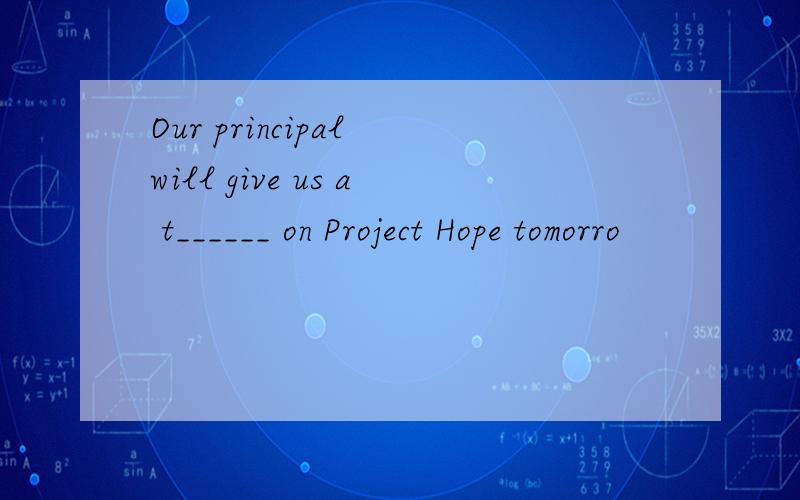 Our principal will give us a t______ on Project Hope tomorro