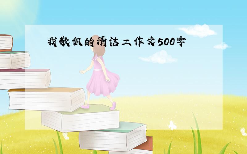 我敬佩的清洁工作文500字