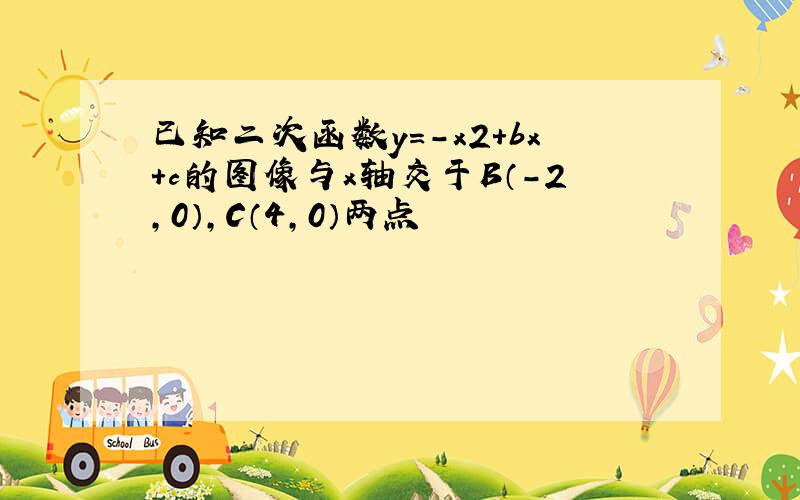 已知二次函数y=-x2+bx+c的图像与x轴交于B（-2,0）,C（4,0）两点