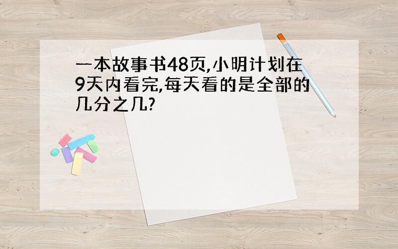 一本故事书48页,小明计划在9天内看完,每天看的是全部的几分之几?