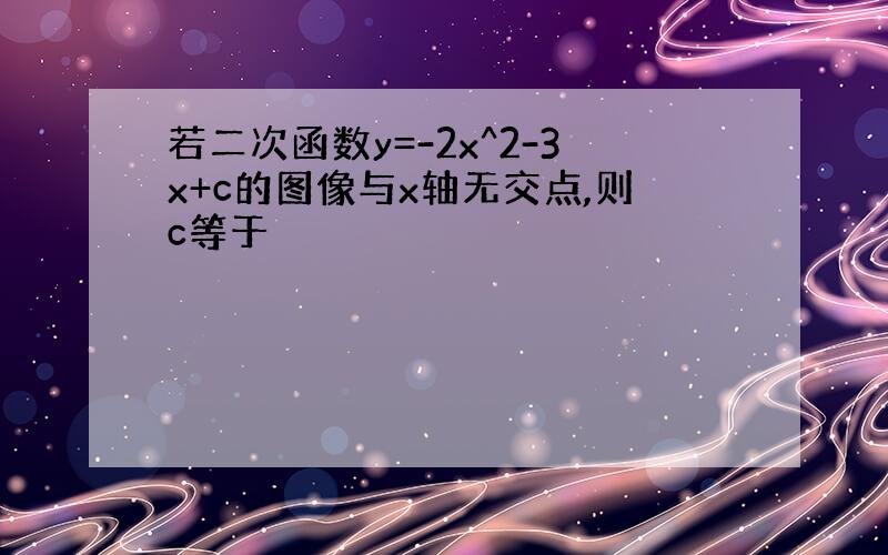 若二次函数y=-2x^2-3x+c的图像与x轴无交点,则c等于