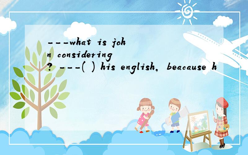 ---what is john considering ? ---( ) his english, beacause h