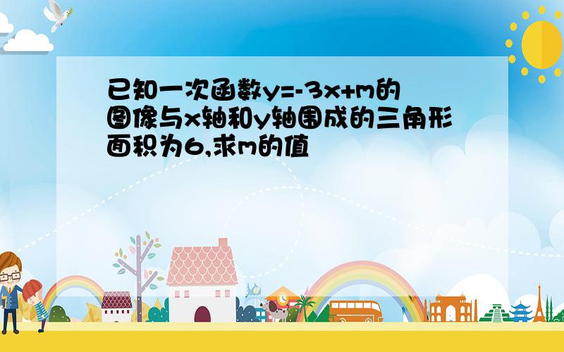 已知一次函数y=-3x+m的图像与x轴和y轴围成的三角形面积为6,求m的值