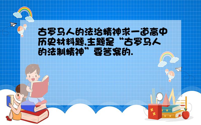 古罗马人的法治精神求一道高中历史材料题,主题是“古罗马人的法制精神”要答案的.