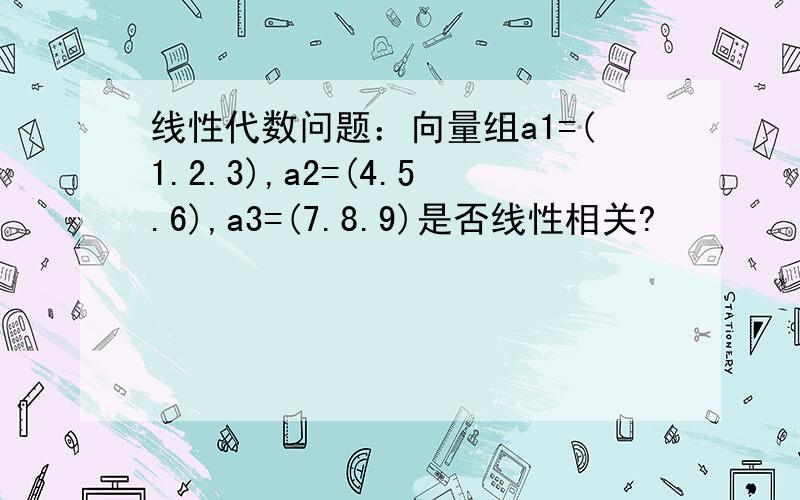 线性代数问题：向量组a1=(1.2.3),a2=(4.5.6),a3=(7.8.9)是否线性相关?